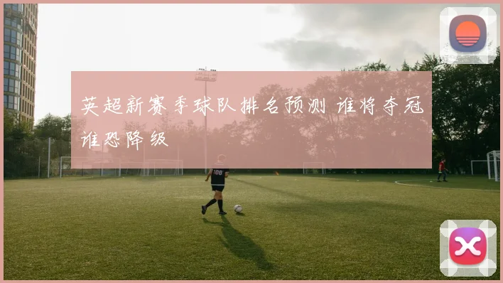 英超新赛季球队排名预测 谁将夺冠谁恐降级