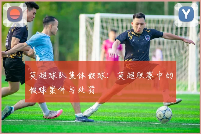 英超球队集体假球：英超联赛中的假球案件与处罚