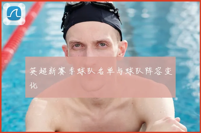 英超新赛季球队名单与球队阵容变化