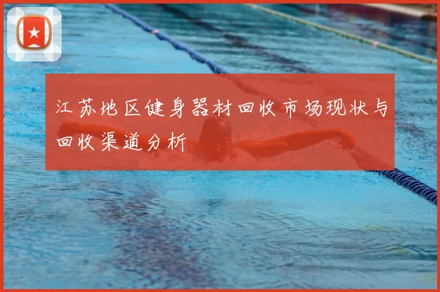 江苏地区健身器材回收市场现状与回收渠道分析
