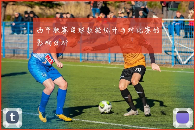 西甲联赛角球数据统计与对比赛的影响分析